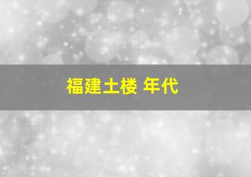 福建土楼 年代